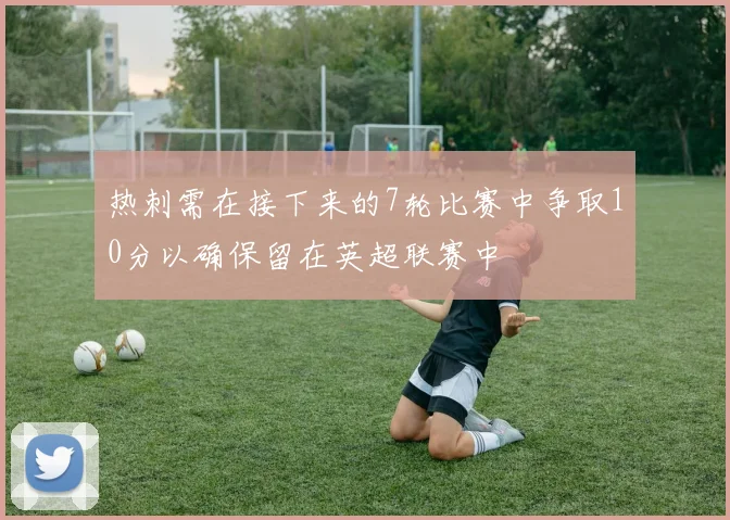 热刺需在接下来的7轮比赛中争取10分以确保留在英超联赛中