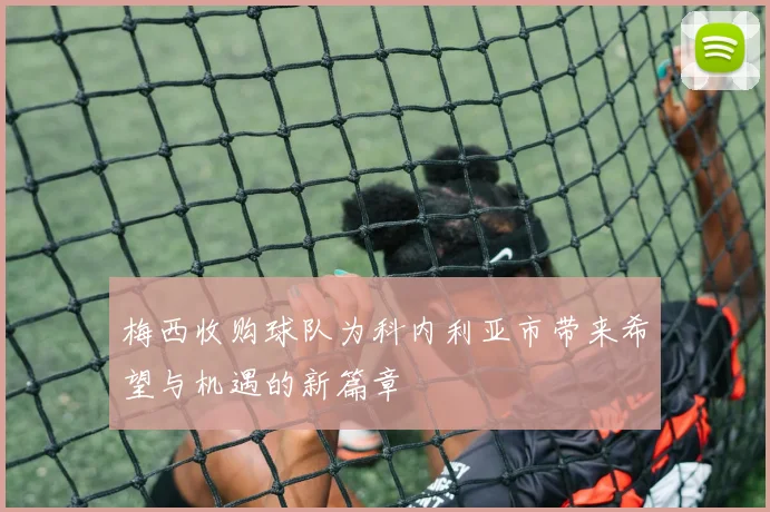 梅西收购球队为科内利亚市带来希望与机遇的新篇章