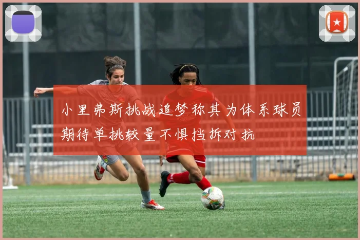 小里弗斯挑战追梦称其为体系球员期待单挑较量不惧挡拆对抗