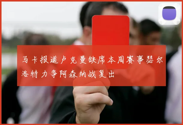 马卡报道卢克曼缺席本周赛事瑟尔洛特力争阿森纳战复出