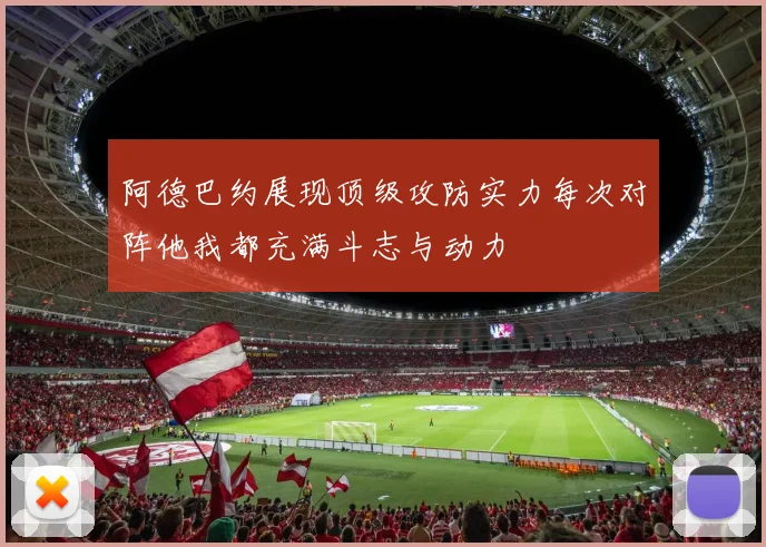 阿德巴约展现顶级攻防实力每次对阵他我都充满斗志与动力