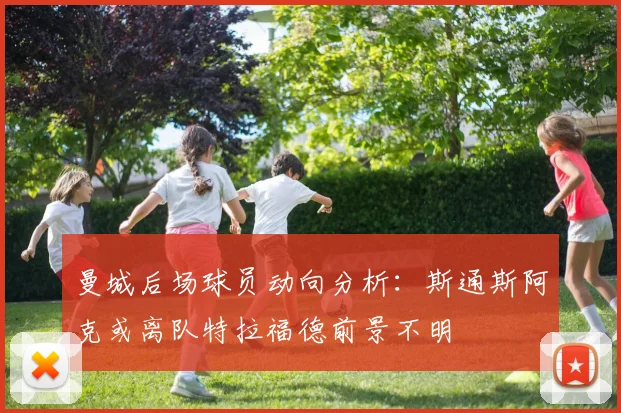 曼城后场球员动向分析:斯通斯阿克或离队特拉福德前景不明