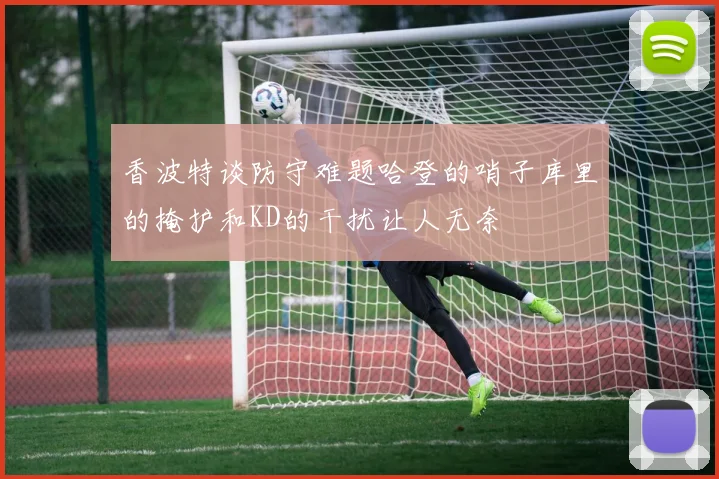 香波特谈防守难题哈登的哨子库里的掩护和KD的干扰让人无奈