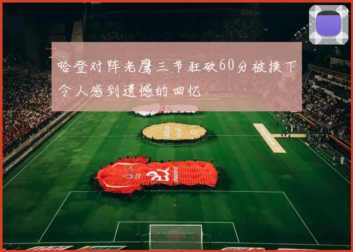 哈登对阵老鹰三节狂砍60分被换下令人感到遗憾的回忆