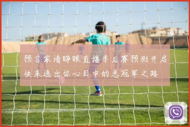 预言家请睁眼直播季后赛预测开启快来选出你心目中的总冠军之路