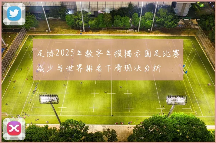 足协2025年数字年报揭示国足比赛减少与世界排名下滑现状分析