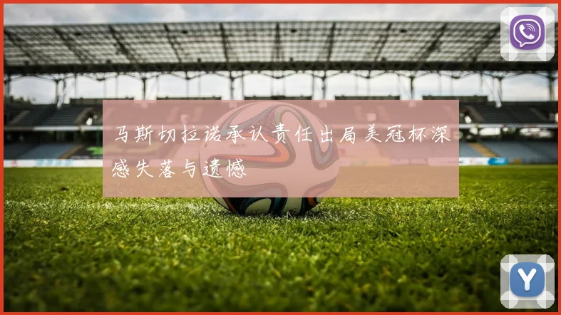 马斯切拉诺承认责任出局美冠杯深感失落与遗憾