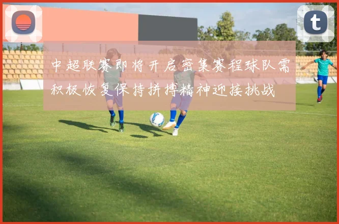 中超联赛即将开启密集赛程球队需积极恢复保持拼搏精神迎接挑战