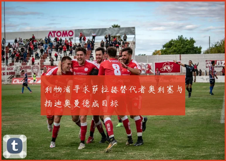 利物浦寻求萨拉赫替代者奥利塞与扬迪奥曼德成目标