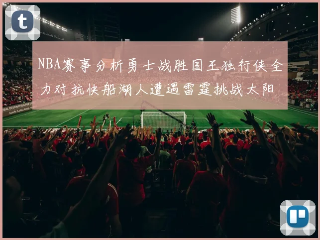 NBA赛事分析勇士战胜国王独行侠全力对抗快船湖人遭遇雷霆挑战太阳力克火箭